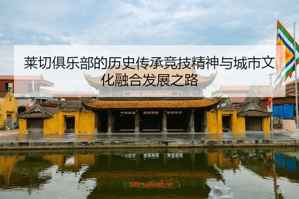lai-qie-ju-le-bu-de-li-shi-chuan-cheng-jing-ji-jing-shen-yu-cheng-shi-wen-hua-rong-he-fa-zhan-zhi-lu-2-983.jpg