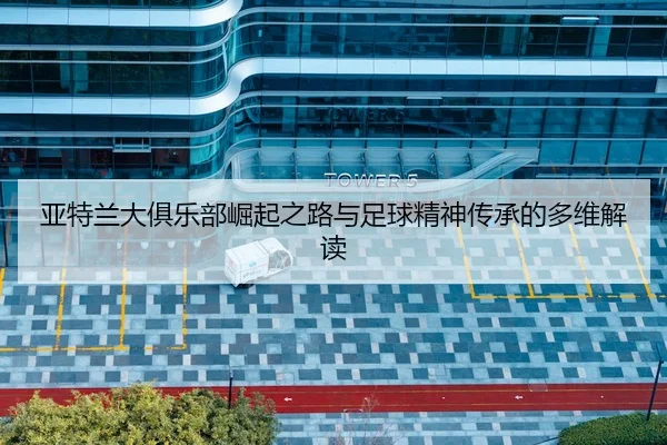 ya-te-lan-da-ju-le-bu-jue-qi-zhi-lu-yu-zu-qiu-jing-shen-chuan-cheng-de-duo-wei-jie-du-2-885.jpg