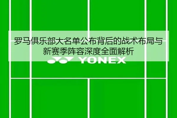 罗马俱乐部大名单公布背后的战术布局与新赛季阵容深度全面解析