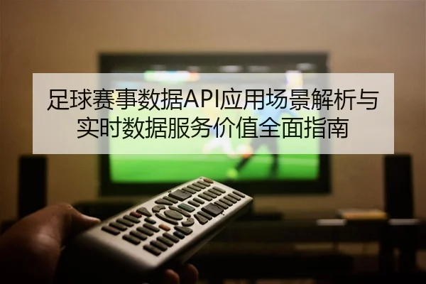 足球赛事数据API应用场景解析与实时数据服务价值全面指南